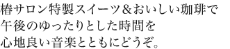 椿サロン特製スイーツ&おいしい珈琲で後後のゆったりとした時間を心地良い音楽とともにどうぞ。